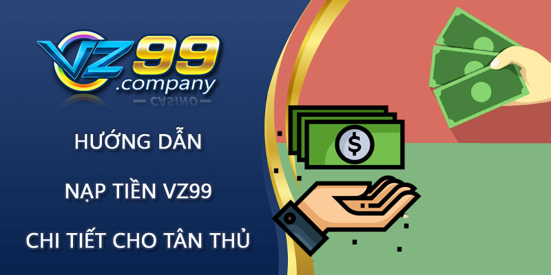 Hướng dẫn nạp tiền VZ99 chi tiết dành cho tân thủ